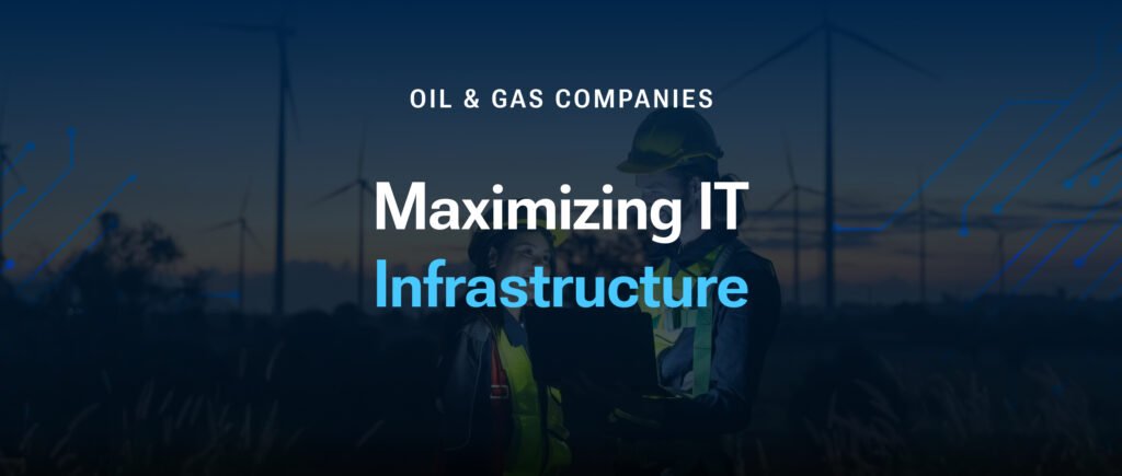 Maximizing IT Infrastructure for Oil & Gas Companies