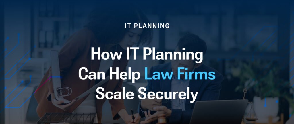 How IT Planning Can Help Law Firms Scale Securely
