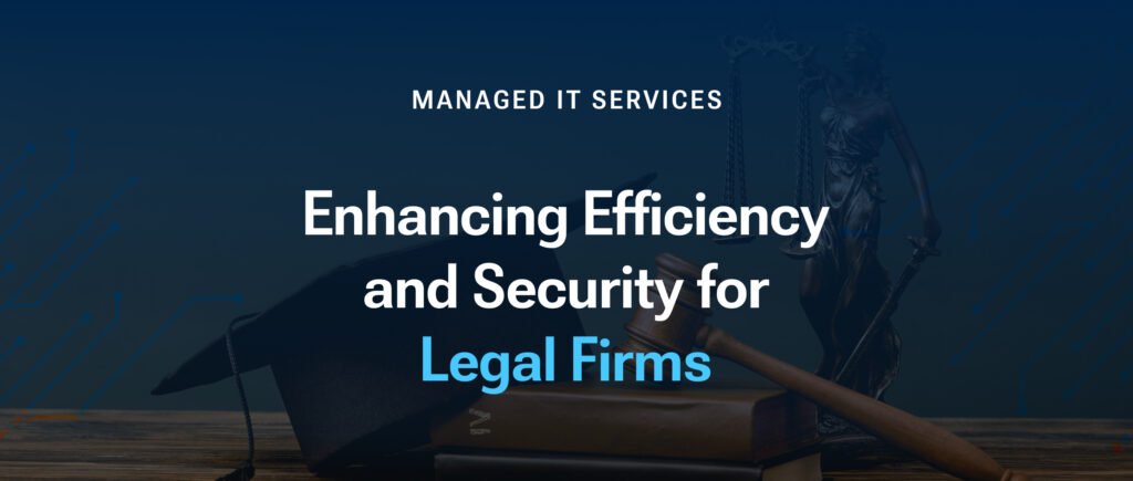 Managed IT Services for Legal Firms: Enhancing Efficiency and Security